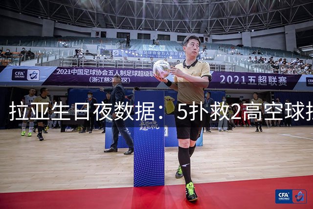 拉亚生日夜数据：5扑救2高空球拦截2解围